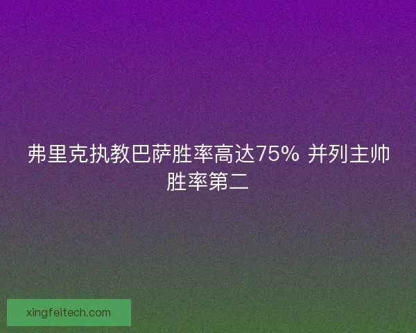 弗里克执教巴萨胜率高达75% 并列主帅胜率第二