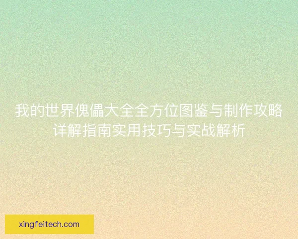 我的世界傀儡大全全方位图鉴与制作攻略详解指南实用技巧与实战解析