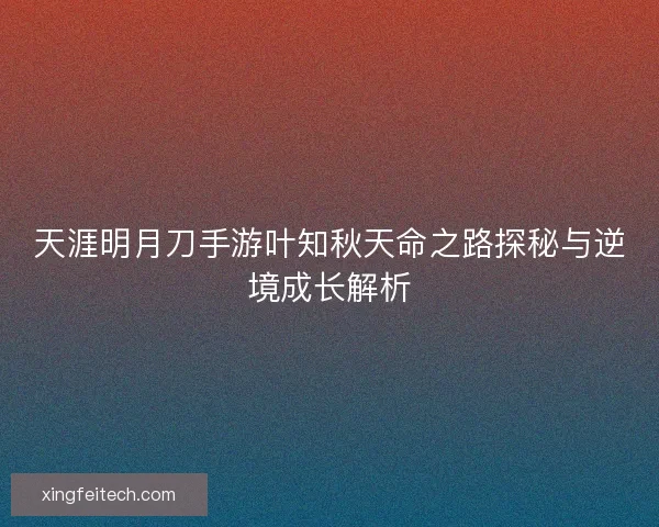 天涯明月刀手游叶知秋天命之路探秘与逆境成长解析