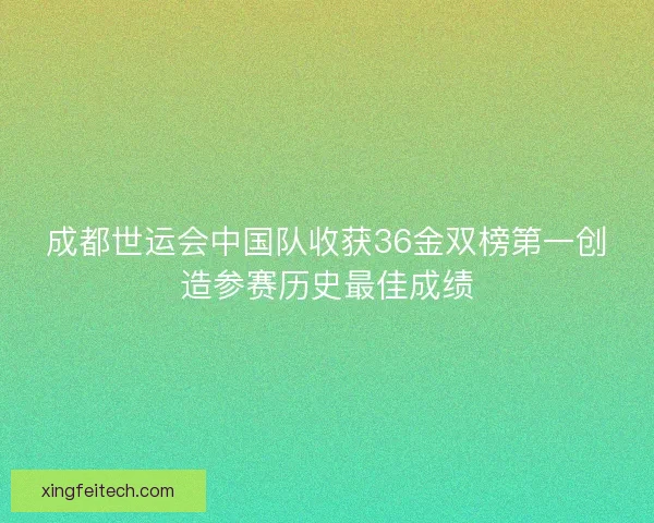 成都世运会中国队收获36金双榜第一创造参赛历史最佳成绩